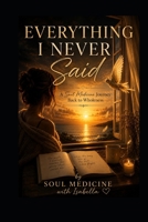 Everything I Never Said: A Soul Medicine Journey Back to Wholeness B0HCX49ZQC Book Cover