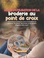 Guide d'utilisation de la broderie au point de croix: Techniques pratiques pour la broderie sur canevas, les points décoratifs et les projets élégants faits main (French Edition) B0H2V3NRYY Book Cover