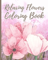 Relaxing Flowers Coloring Book For Adults: Beautiful Flower Garden Pattern and Botanical Floral Print, Adult Coloring Book B0CMBL9Z8Z Book Cover