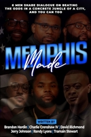 Memphis Made: 6 Men Share Dialogue on Beating the Odds in a Concreate Jungle of a City, and You Can Too 171625289X Book Cover