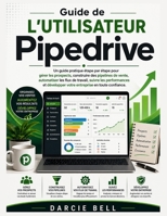 Guide de l'utilisateur Pipedrive: Un guide pratique étape par étape pour gérer les prospects, construire des pipelines de vente, automatiser les flux ... en toute confiance. (French Edition) B0HDGTKB5Y Book Cover