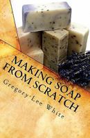 Making Soap from Scratch:  A Step-by-step Guide 1453654100 Book Cover