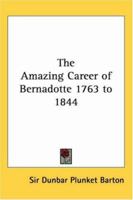 The Amazing Career of Bernadotte 1763 to 1844 1417917350 Book Cover