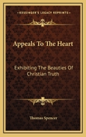 Appeals To The Heart: Exhibiting The Beauties Of Christian Truth: In Twenty-One Discourses, Practical And Experimental 1165341999 Book Cover