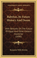 Babylon, Its Future History And Doom: With Remarks On The Future Of Egypt And Other Eastern Countries 1017844372 Book Cover