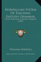 Horsfallian System Of Teaching English Grammar: With Exercises Adapted Thereto 1436877210 Book Cover