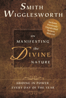 Smith Wigglesworth on Manifesting the Divine Nature: Abiding in Power Every Day of the Year 0768403340 Book Cover