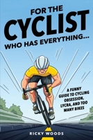 For the Cyclist Who Has Everything: A Funny Guide to Cycling Obsession, Lycra Addiction, and the Truth About Too Many Bikes (Funny Gifts for the Sports-Obsessed) 1918027331 Book Cover