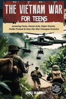 The Vietnam War for Teens: Amazing Facts, Heroic Acts, Major Events, Public Protest, and How the War Changed the America (What You Need to Know) 1917664001 Book Cover