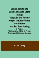 Sane Sex Life and Sane Sex LivingSome Things That All Sane People Ought to Know About Sex Nature and Sex Functioning; Its Place in the Economy of Life, Its Proper Training and Righteous Exercise 9357728961 Book Cover
