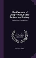 The Elements of Composition, Belles-Lettres, and Oratory 1357852975 Book Cover