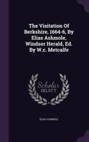 The Visitation Of Berkshire, 1664-6, By Elias Ashmole, Windsor Herald, Ed. By W.c. Metcalfe B0BN4GHT53 Book Cover