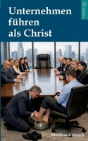 Unternehmen führen als Christ: Analyse und praktische Gegenmaßnahmen gegen die zerstörerischen Kräfte in einem Unternehmen oder Projekt (German Edition) 3695714492 Book Cover