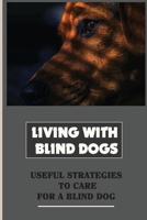 Living With Blind Dogs: Useful Strategies To Care For A Blind Dog: Help Your Blind Dog Navigate The House And Yard Safely B09BKMKZ52 Book Cover