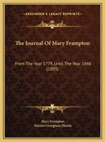 The Journal of Mary Frampton, from the Year 1779, until the Year 1846: Including Various Interesting and Curious Letters, Anecdotes, etc., Relating to Events Which Occurred during that Period 1142231968 Book Cover