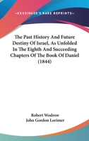 The Past History And Future Destiny Of Israel, As Unfolded In The Eighth And Succeeding Chapters Of The Book Of Daniel 1104662760 Book Cover