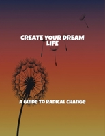 Create Your Dream Life: A Guide To Radical Change B0FR4MHWCT Book Cover