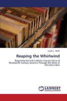 Reaping the Whirlwind: Regaining the Irish Catholic Literary Voice of Nineteenth Century America Through the Work of Christine Faber 3848434938 Book Cover