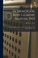 In Memoriam, Ross Gilmore Marvin, 1905: Service at Sage Chapel, Cornell University, Sunday, April Twenty-Fourth, 1910 1013954874 Book Cover