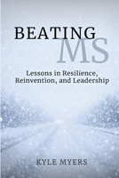 Beating MS: Lessons in Resilience, Reinvention, and Leadership: Lessons in Resilience, Reinventions, and Leadership: Lessons in Resillience, ... in Resilience, Reinventions, and Leadershi B0H4DYSJ16 Book Cover