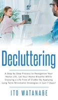 Decluttering : A Step by Step Process to Reorganize Your Home Life. Let Your Home Breathe While Enjoying a Life Free of Clutter by Applying Long Term Minimalist Strategies in Just 7 Days! 1951911164 Book Cover