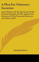 A Plea For Voluntary Societies: And A Defense Of The Decisions Of The General Assembly Of 1836, Against The Strictures Of The Princeton Reviewers And Others 1164543156 Book Cover