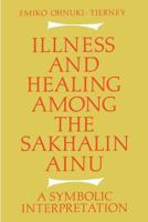 Illness and Healing Among the Sakhalin Ainu: A Symbolic Interpretation 1107634784 Book Cover