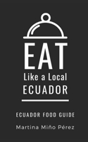 Eat Like a Local- Ecuador: Ecuador Food Guide B084DHD3X2 Book Cover