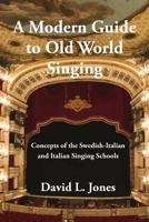 A Modern Guide to Old World Singing: Concepts of the Swedish-Italian and Italian Singing Schools 154390887X Book Cover