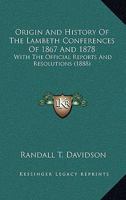 Origin And History Of The Lambeth Conferences Of 1867 And 1878: With The Official Reports And Resolutions 0548730288 Book Cover