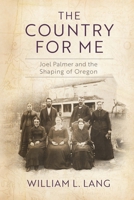 The Country for Me: Joel Palmer and the Shaping of Oregon 1496233743 Book Cover