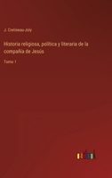 Historia religiosa, política y literaria de la compañía de Jesús: Tomo 1 1274034876 Book Cover