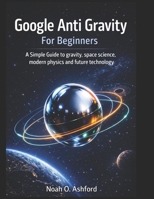 Google Anti Gravity For Beginners: A Simple Guide to gravity,space science, modern physics and future technology B0GJJNL32Y Book Cover