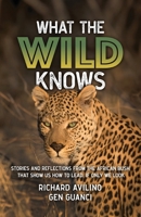 What the Wild Knows: Stories and Reflections from the African Bush That Show Us How to Lead If Only We Look B0GPNQKG42 Book Cover