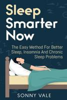 Sleep Smarter Now: The Easy Method For Better Sleep, Insomnia And Chronic Sleep Problems 1070591599 Book Cover