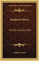 Junipero Serra: The Man And His Work 1163244120 Book Cover