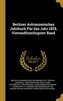 Berliner Astronomisches Jahrbuch Für das Jahr 1829, Vierundfuenfzigster Band 0270566945 Book Cover