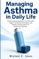 Managing Asthma in Daily Life: Understanding Symptoms, Environmental Triggers, Breathing Techniques, and Healthy Lifestyle Habits for Respiratory Wellness B0H6J48DZL Book Cover