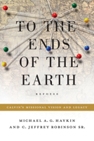 To the Ends of the Earth: Calvin's Missional Vision and Legacy 143352354X Book Cover