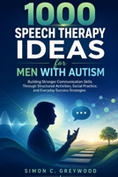 1000 Speech Therapy Ideas for Men with Autism: Building Stronger Communication Skills Through Structured Activities, Social Practice, and Everyday Success Strategies B0H6QNLWX5 Book Cover