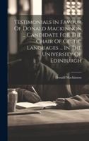 Testimonials In Favour Of Donald Mackinnon ... Candidate For The Chair Of Celtic Languages ... In The University Of Edinburgh 1019704500 Book Cover