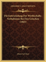 Die Entwickelung Der Wirthschafts-Verhaltnisse Bei Den Griechen (1865) 1169567460 Book Cover