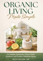Organic Living Made Simple: Cut Hidden Chemicals, Choose Safer Products and Create a Healthier Home B0GTM27KWY Book Cover