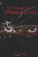 Life Through My Abused Eyes: Break The Silence, Break The Cycle, Break Through 1484109430 Book Cover