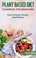 Plant Based Diet Cookbook for Beginners: Quick and Easy Everyday Salad Recipes 180187624X Book Cover