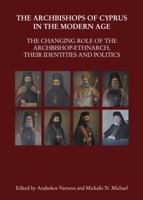 The Archbishops of Cyprus in the Modern Age: The Changing Role of the Archbishop-Ethnarch, Their Identities and Politics 1443849294 Book Cover