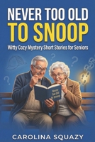 NEVER TOO OLD TO SNOOP: Witty Cozy Mystery Short Stories for Seniors B0GTVCLZTW Book Cover