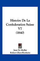 Histoire De La Confederation Suisse V7 (1840) 1160108668 Book Cover