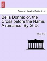 Bella Donna V1: Or The Cross Before The Name, A Romance 1241380481 Book Cover