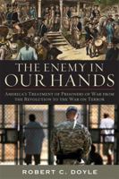The Enemy in Our Hands: America's Treatment of Prisoners of War from the Revolution to the War on Terror 0813125898 Book Cover